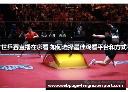 世乒赛直播在哪看 如何选择最佳观看平台和方式